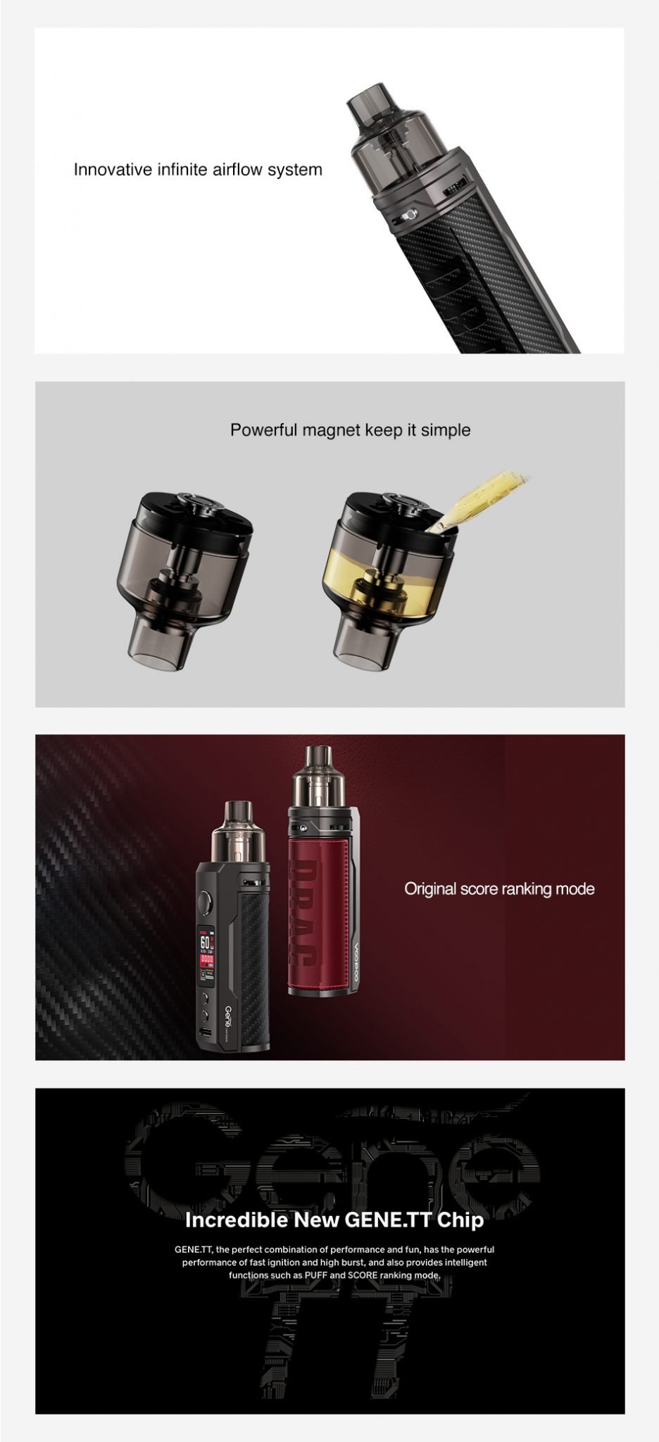 Voopoo Drag S Pod Features UK: Image Text: Innovative infinite airflow system, powerful magnet - keep it simple, original score ranking mode, Incredible New GENE.TT Chip: GENE.TT, the perfect combination of performance and fun, has the powerful performance of fast ignition and high burst, and also provides intelligent functions such as PUFF and SCORE ranking mode.